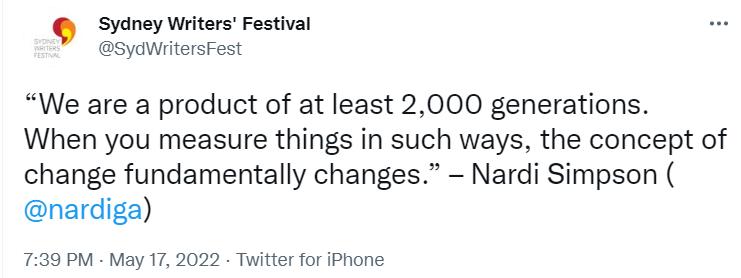 Screenshot of tweet from Sydney Writer's Festival of quote from Nardi Simpson: “We are a product of at least 2,000 generations. When you measure things in such ways, the concept of change fundamentally changes.” – Nardi Simpson ( @nardiga )
