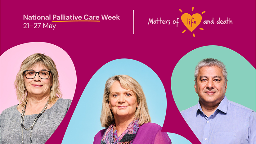 Dark pink background with three abstract shapes in pale link, pale blue and aqua. Each shape has a photo of a smiling person - two ladies and one man. Test reads, 'National Palliative Care Week 21-27 May, Matters of life and death.' The word 'life' is inside a gold love heart. 