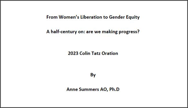 Text: From Women’s Liberation to Gender Equity A half-century on: are we making progress? 2023 Colin Tatz Oration by Anne Summers AO, Ph.D